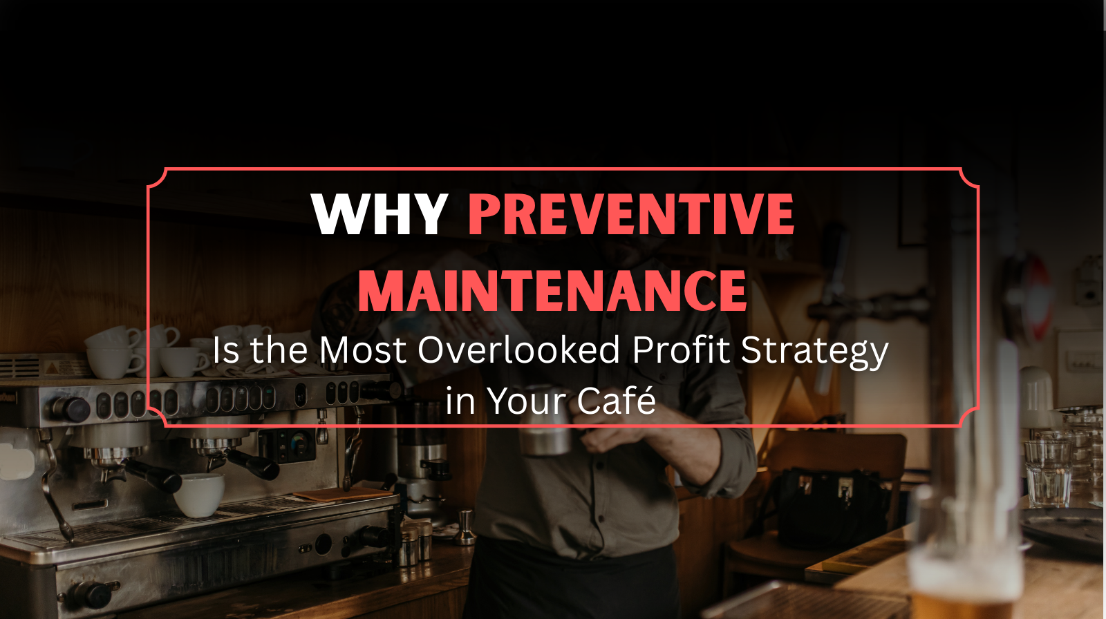 Why Preventive Maintenance Is the Most Overlooked Profit Strategy in Your Café